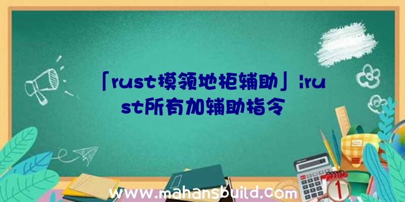 「rust摸领地柜辅助」|rust所有加辅助指令